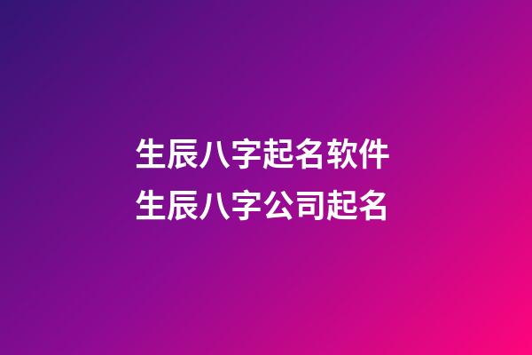 生辰八字起名软件 生辰八字公司起名-第1张-公司起名-玄机派